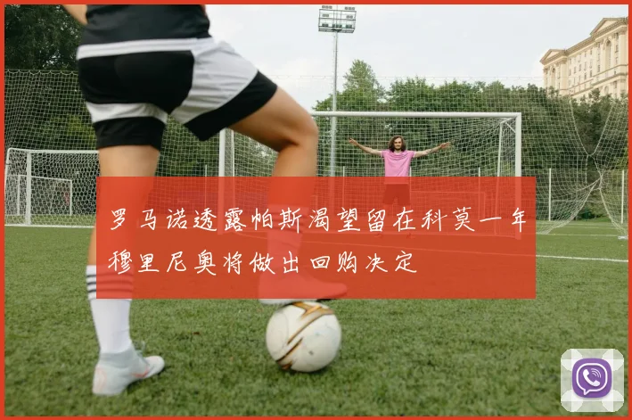 罗马诺透露帕斯渴望留在科莫一年穆里尼奥将做出回购决定