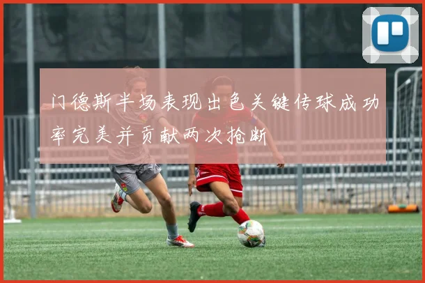 门德斯半场表现出色关键传球成功率完美并贡献两次抢断