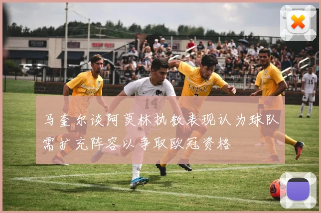 马奎尔谈阿莫林执教表现认为球队需扩充阵容以争取欧冠资格