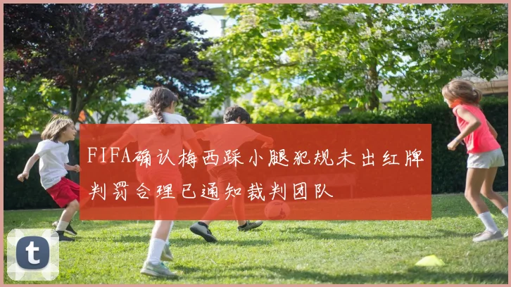 FIFA确认梅西踩小腿犯规未出红牌判罚合理已通知裁判团队
