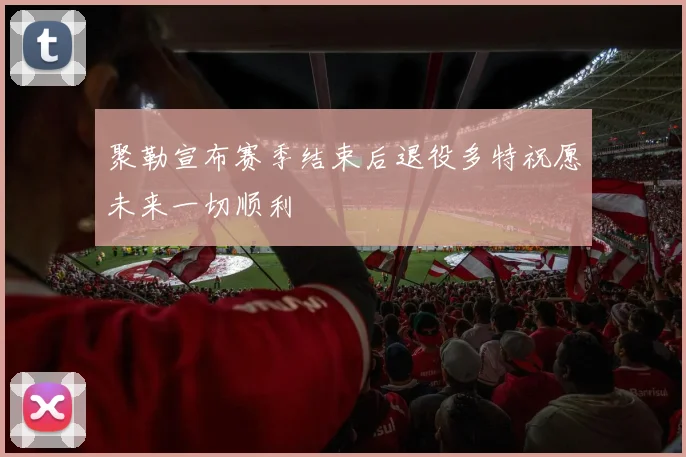 聚勒宣布赛季结束后退役多特祝愿未来一切顺利