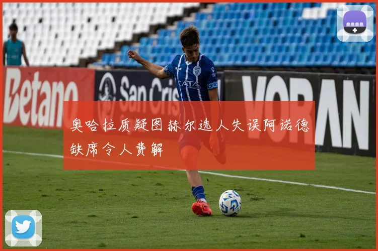奥哈拉质疑图赫尔选人失误阿诺德缺席令人费解